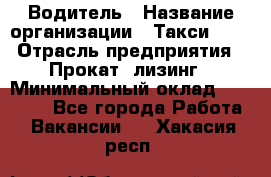 Водитель › Название организации ­ Такси-068 › Отрасль предприятия ­ Прокат, лизинг › Минимальный оклад ­ 60 000 - Все города Работа » Вакансии   . Хакасия респ.